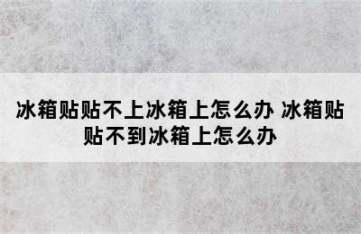 冰箱贴贴不上冰箱上怎么办 冰箱贴贴不到冰箱上怎么办